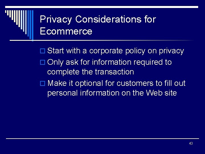 Privacy Considerations for Ecommerce o Start with a corporate policy on privacy o Only