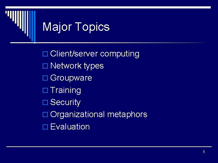 Major Topics o Client/server computing o Network types o Groupware o Training o Security