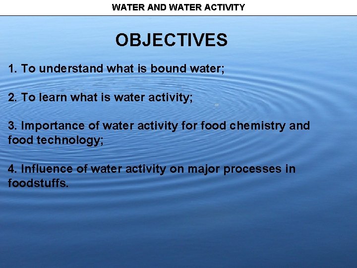 WATER AND WATER ACTIVITY OBJECTIVES 1. To understand what is bound water; 2. To