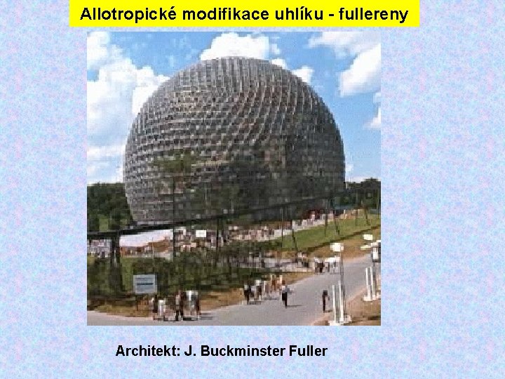 Allotropické modifikace uhlíku - fullereny Architekt: J. Buckminster Fuller Allotropické modifikace uhlíku - fullereny Architekt: J. Buckminster Fuller