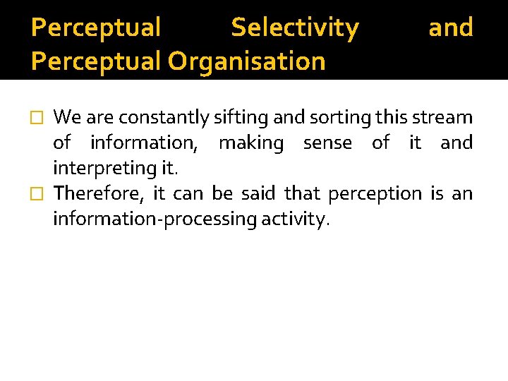 Perceptual Selectivity Perceptual Organisation and We are constantly sifting and sorting this stream of