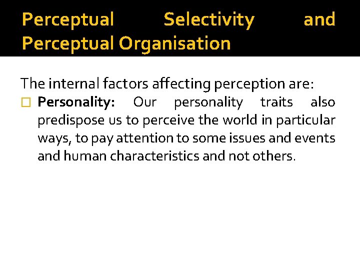 Perceptual Selectivity Perceptual Organisation and The internal factors affecting perception are: � Personality: Our