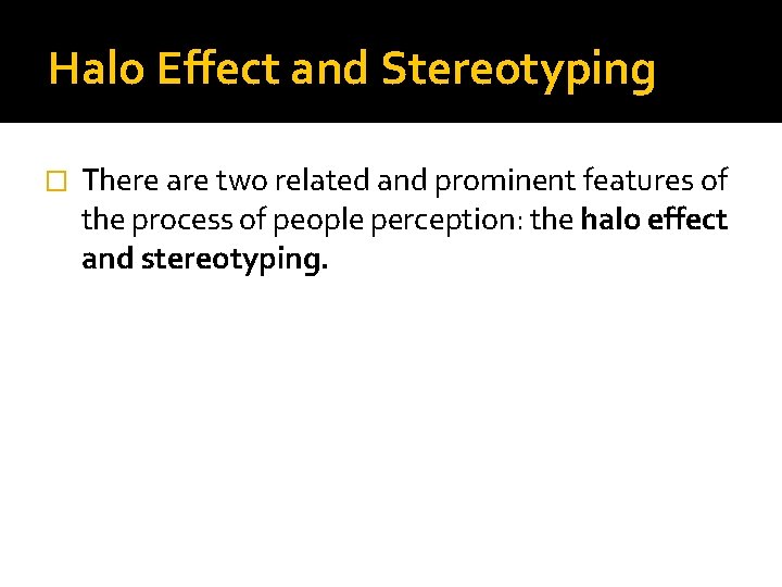 Halo Effect and Stereotyping � There are two related and prominent features of the