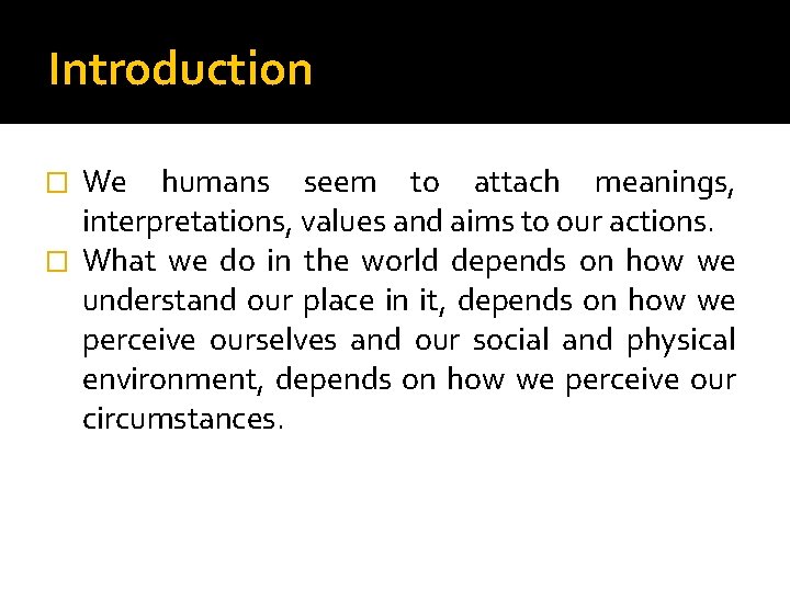 Introduction We humans seem to attach meanings, interpretations, values and aims to our actions.