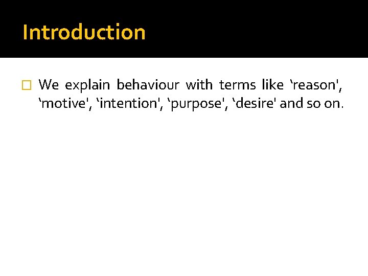 Introduction � We explain behaviour with terms like ‘reason', ‘motive', ‘intention', ‘purpose', ‘desire' and