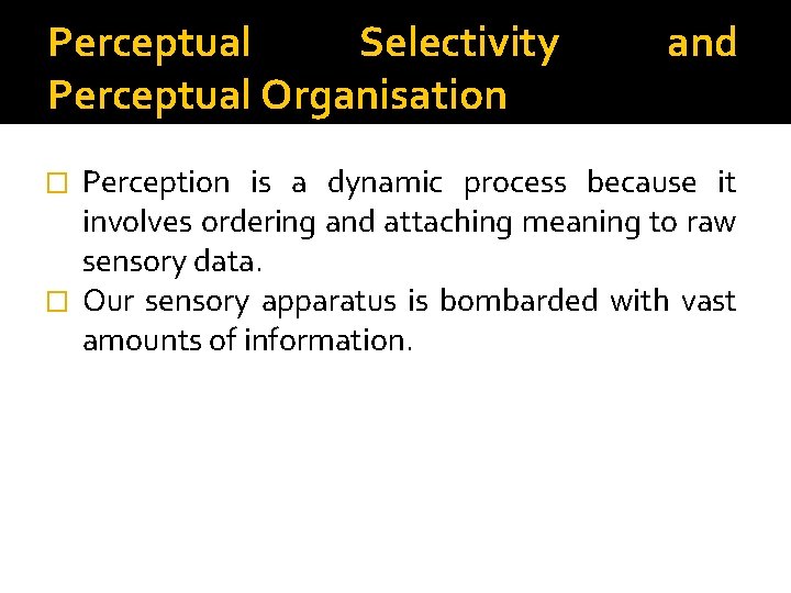 Perceptual Selectivity Perceptual Organisation and Perception is a dynamic process because it involves ordering