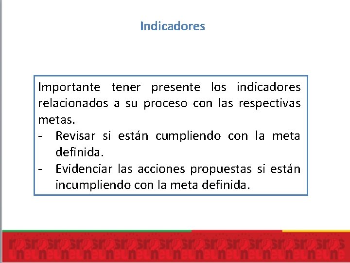 Indicadores Importante tener presente los indicadores relacionados a su proceso con las respectivas metas. Indicadores Importante tener presente los indicadores relacionados a su proceso con las respectivas metas.
