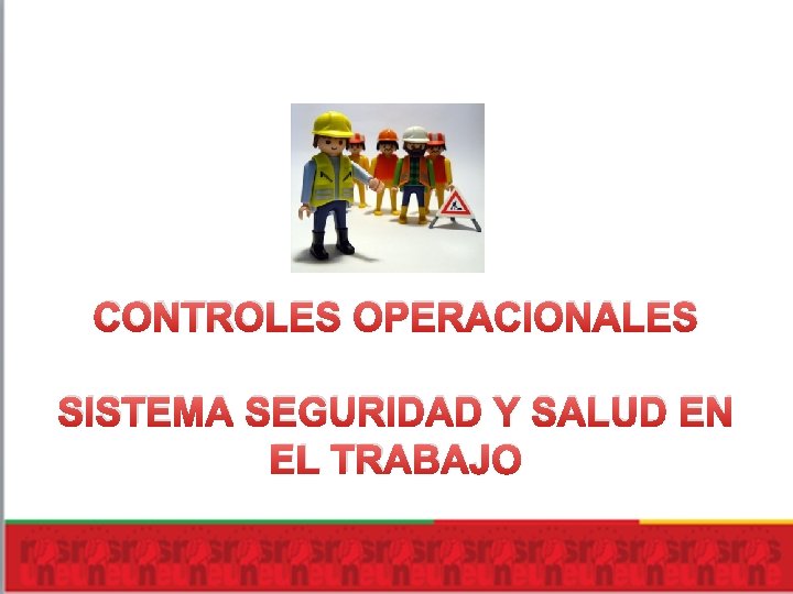 CONTROLES OPERACIONALES SISTEMA SEGURIDAD Y SALUD EN EL TRABAJO CONTROLES OPERACIONALES SISTEMA SEGURIDAD Y SALUD EN EL TRABAJO