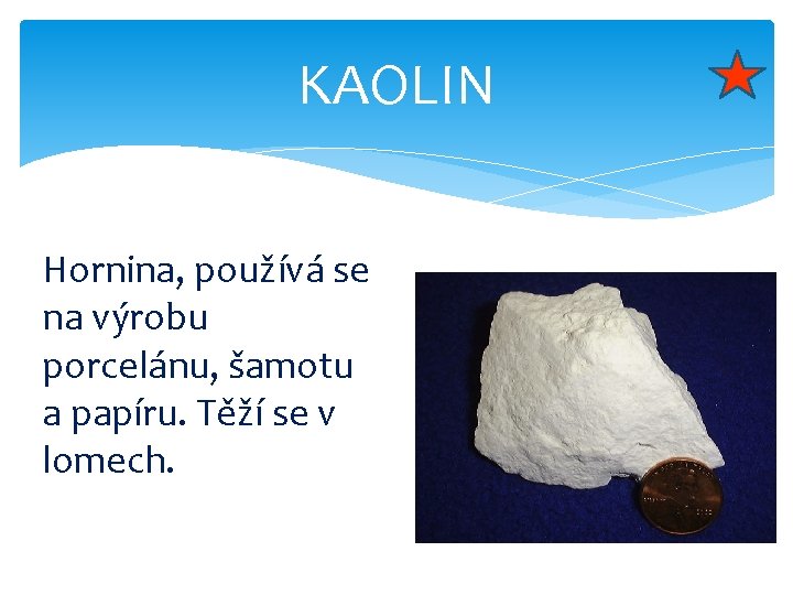 KAOLIN Hornina, používá se na výrobu porcelánu, šamotu a papíru. Těží se v lomech.