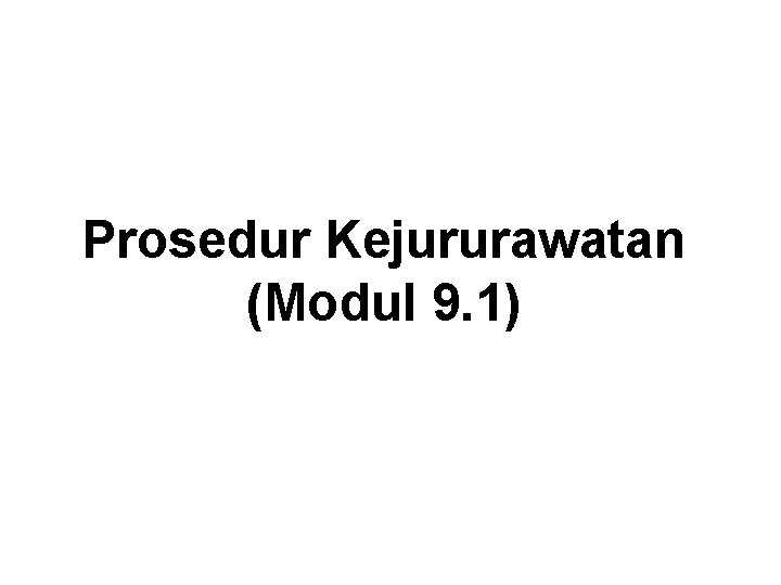 Prosedur Kejururawatan (Modul 9. 1) Prosedur Kejururawatan (Modul 9. 1)