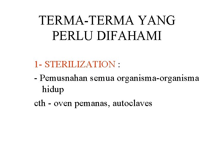 TERMA-TERMA YANG PERLU DIFAHAMI 1 - STERILIZATION : - Pemusnahan semua organisma-organisma hidup cth TERMA-TERMA YANG PERLU DIFAHAMI 1 - STERILIZATION : - Pemusnahan semua organisma-organisma hidup cth