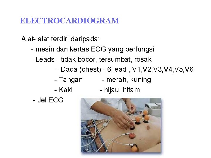 ELECTROCARDIOGRAM Alat- alat terdiri daripada: - mesin dan kertas ECG yang berfungsi - Leads ELECTROCARDIOGRAM Alat- alat terdiri daripada: - mesin dan kertas ECG yang berfungsi - Leads