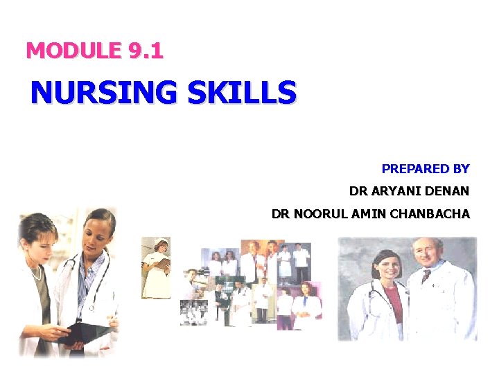 MODULE 9. 1 NURSING SKILLS PREPARED BY DR ARYANI DENAN DR NOORUL AMIN CHANBACHA MODULE 9. 1 NURSING SKILLS PREPARED BY DR ARYANI DENAN DR NOORUL AMIN CHANBACHA