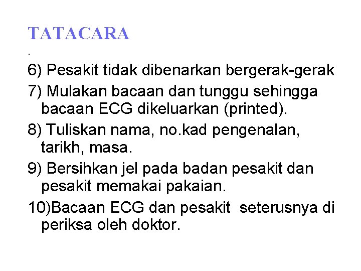 TATACARA. 6) Pesakit tidak dibenarkan bergerak-gerak 7) Mulakan bacaan dan tunggu sehingga bacaan ECG TATACARA. 6) Pesakit tidak dibenarkan bergerak-gerak 7) Mulakan bacaan dan tunggu sehingga bacaan ECG
