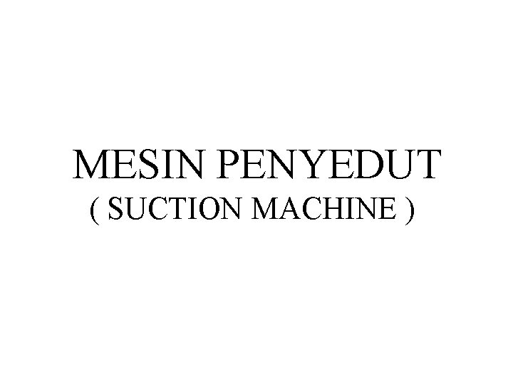 MESIN PENYEDUT ( SUCTION MACHINE ) MESIN PENYEDUT ( SUCTION MACHINE )