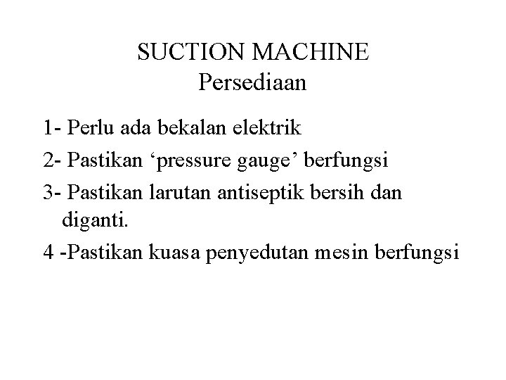 SUCTION MACHINE Persediaan 1 - Perlu ada bekalan elektrik 2 - Pastikan ‘pressure gauge’ SUCTION MACHINE Persediaan 1 - Perlu ada bekalan elektrik 2 - Pastikan ‘pressure gauge’
