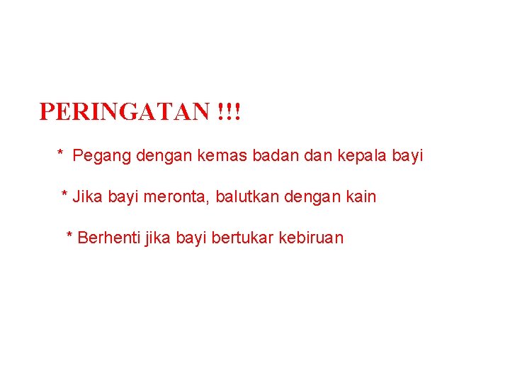 PERINGATAN !!! * Pegang dengan kemas badan kepala bayi * Jika bayi meronta, balutkan PERINGATAN !!! * Pegang dengan kemas badan kepala bayi * Jika bayi meronta, balutkan