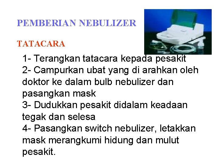 PEMBERIAN NEBULIZER TATACARA 1 - Terangkan tatacara kepada pesakit 2 - Campurkan ubat yang PEMBERIAN NEBULIZER TATACARA 1 - Terangkan tatacara kepada pesakit 2 - Campurkan ubat yang