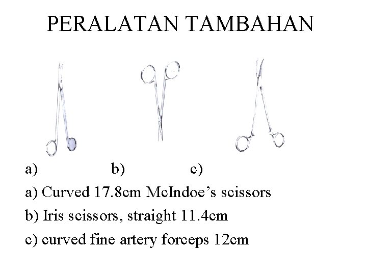PERALATAN TAMBAHAN a) b) c) a) Curved 17. 8 cm Mc. Indoe’s scissors b) PERALATAN TAMBAHAN a) b) c) a) Curved 17. 8 cm Mc. Indoe’s scissors b)