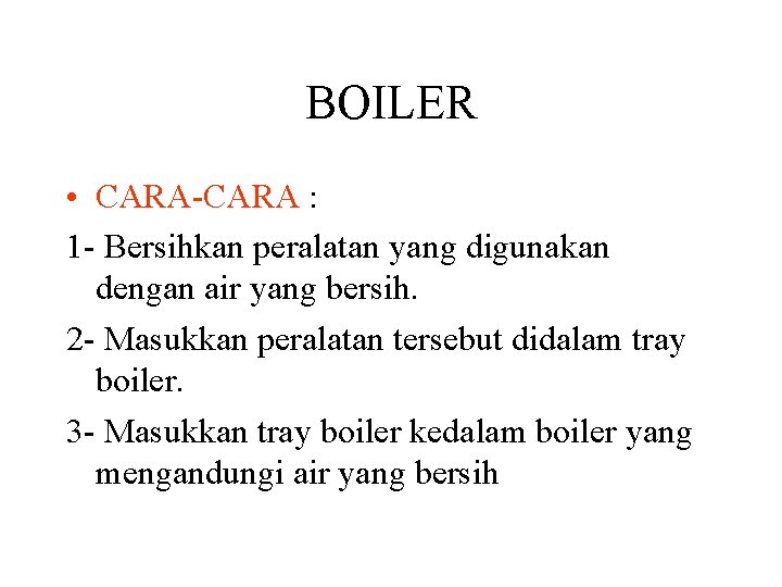 BOILER • CARA-CARA : 1 - Bersihkan peralatan yang digunakan dengan air yang bersih. BOILER • CARA-CARA : 1 - Bersihkan peralatan yang digunakan dengan air yang bersih.