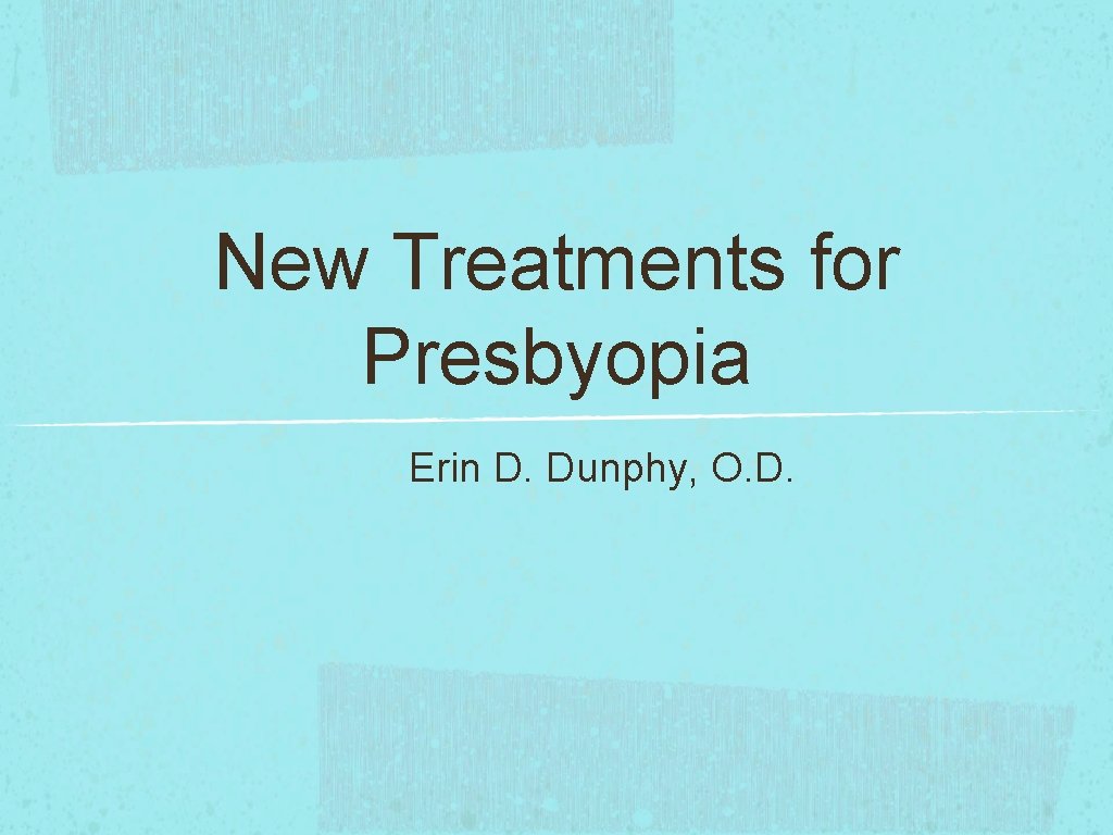 New Treatments for Presbyopia Erin D. Dunphy, O. D. 