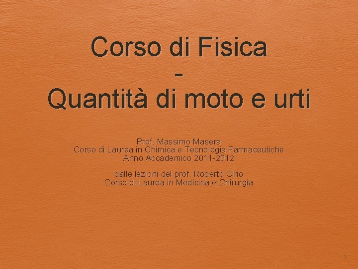 Corso di Fisica Quantità di moto e urti Prof. Massimo Masera Corso di Laurea Corso di Fisica Quantità di moto e urti Prof. Massimo Masera Corso di Laurea