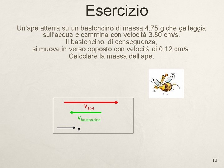 Esercizio Un’ape atterra su un bastoncino di massa 4. 75 g che galleggia sull’acqua Esercizio Un’ape atterra su un bastoncino di massa 4. 75 g che galleggia sull’acqua