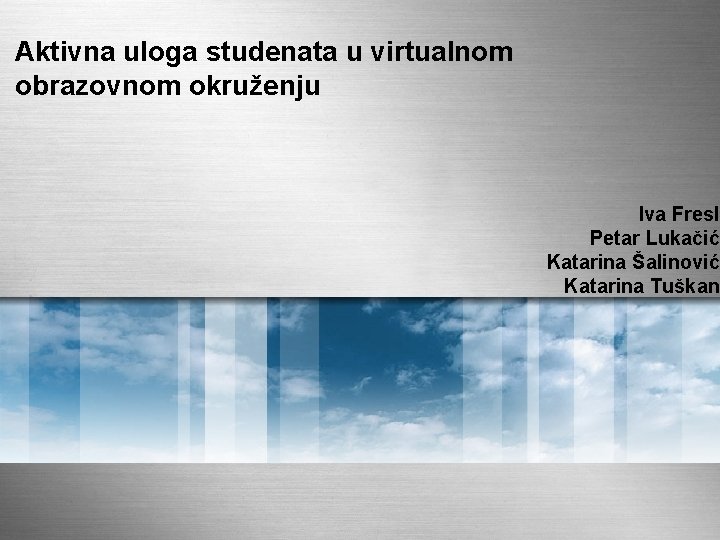 Aktivna uloga studenata u virtualnom obrazovnom okruženju Iva Fresl Petar Lukačić Katarina Šalinović Katarina