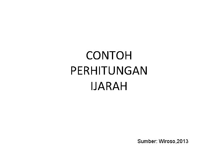CONTOH PERHITUNGAN IJARAH Sumber: Wiroso, 2013 CONTOH PERHITUNGAN IJARAH Sumber: Wiroso, 2013