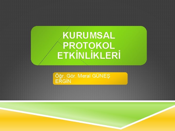 KURUMSAL PROTOKOL ETKİNLİKLERİ Öğr. Gör. Meral GÜNEŞ ERGİN 