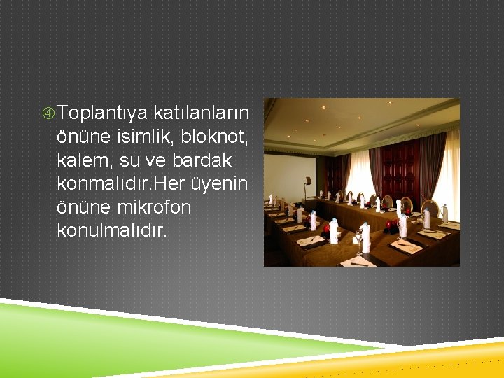  Toplantıya katılanların önüne isimlik, bloknot, kalem, su ve bardak konmalıdır. Her üyenin önüne