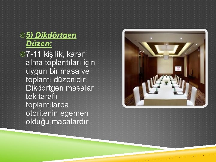  5) Dikdörtgen Düzen: 7 -11 kişilik, karar alma toplantıları için uygun bir masa