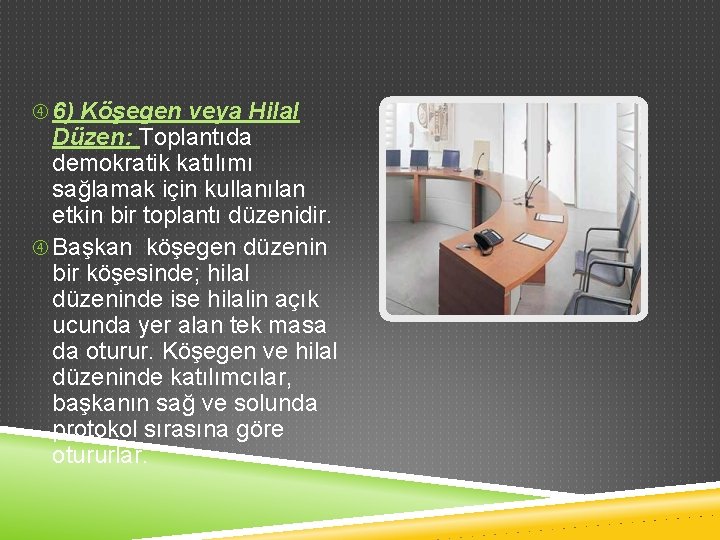  6) Köşegen veya Hilal Düzen: Toplantıda demokratik katılımı sağlamak için kullanılan etkin bir