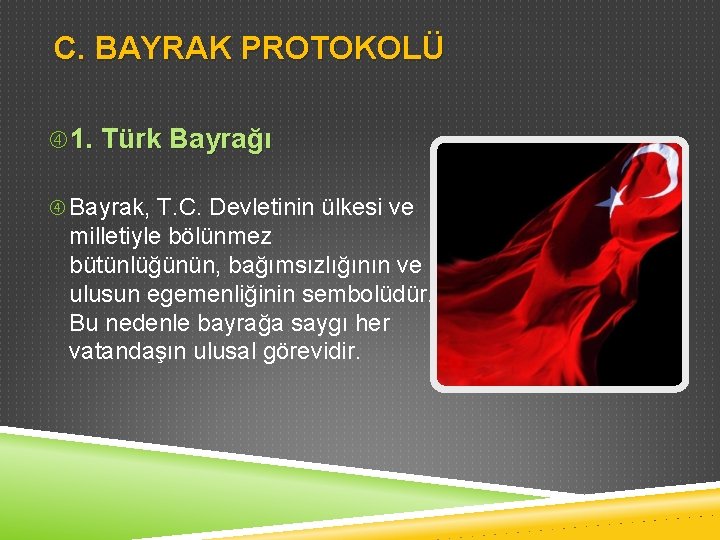 C. BAYRAK PROTOKOLÜ 1. Türk Bayrağı Bayrak, T. C. Devletinin ülkesi ve milletiyle bölünmez