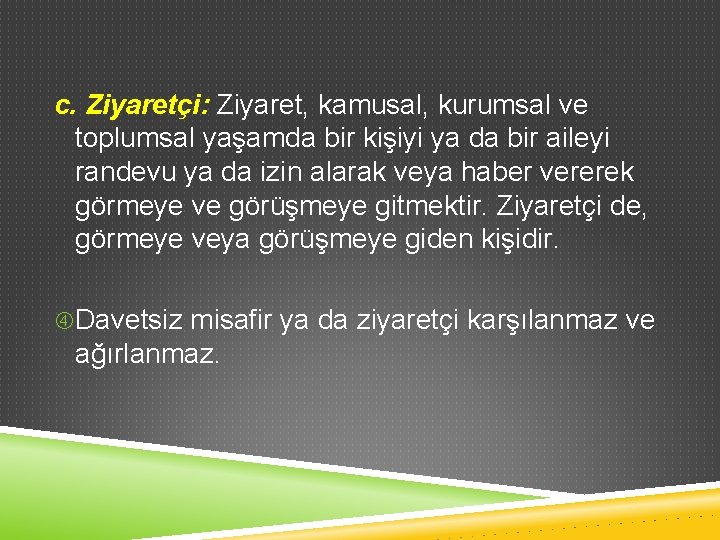 c. Ziyaretçi: Ziyaret, kamusal, kurumsal ve toplumsal yaşamda bir kişiyi ya da bir aileyi