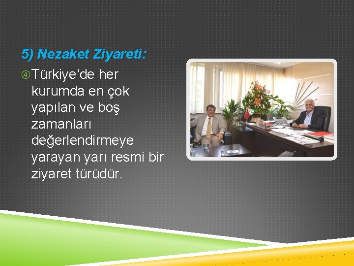5) Nezaket Ziyareti: Türkiye’de her kurumda en çok yapılan ve boş zamanları değerlendirmeye yarayan