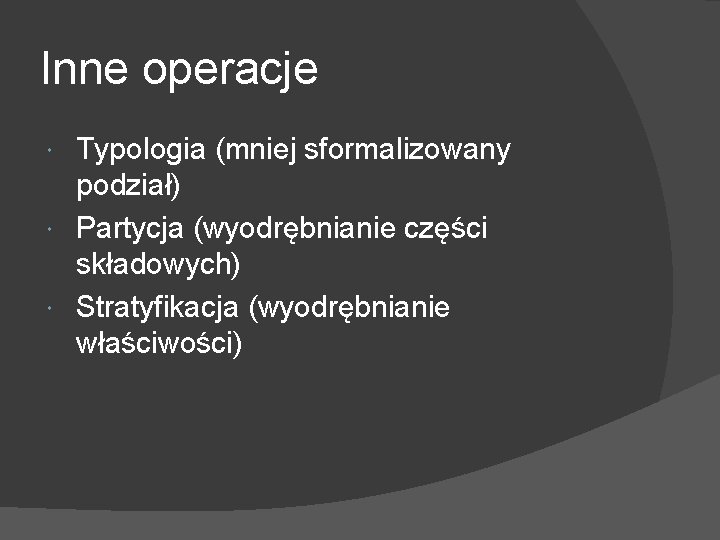 Inne operacje Typologia (mniej sformalizowany podział) Partycja (wyodrębnianie części składowych) Stratyfikacja (wyodrębnianie właściwości) 