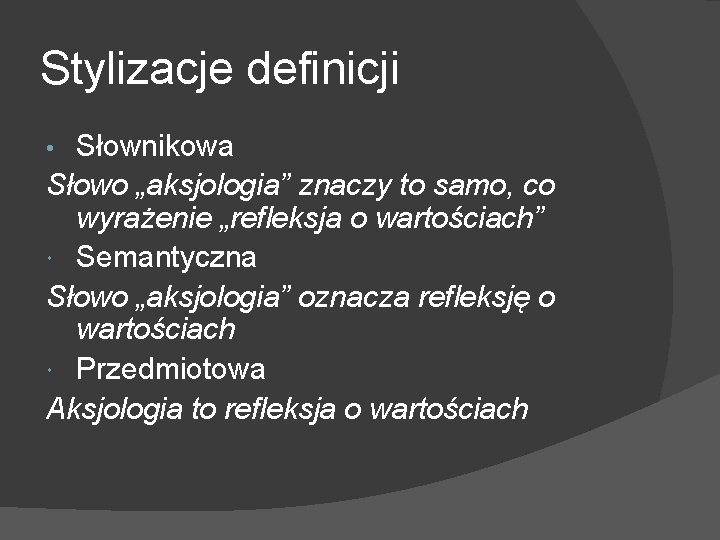 Stylizacje definicji Słownikowa Słowo „aksjologia” znaczy to samo, co wyrażenie „refleksja o wartościach” Semantyczna