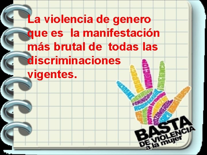 La violencia de genero que es la manifestación más brutal de todas las discriminaciones