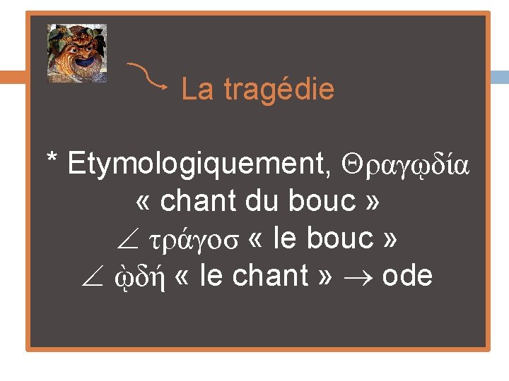 La tragédie * Etymologiquement, ραγῳδία « chant du bouc » τράγοσ « le bouc