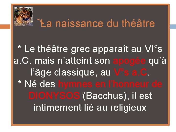  La naissance du théâtre * Le théâtre grec apparaît au VI°s a. C.