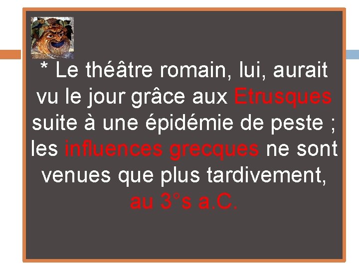 * Le théâtre romain, lui, aurait vu le jour grâce aux Etrusques suite à