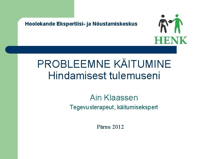 Hoolekande Ekspertiisi- ja Nõustamiskeskus PROBLEEMNE KÄITUMINE Hindamisest tulemuseni Ain Klaassen Tegevusterapeut, käitumisekspert Pärnu 2012