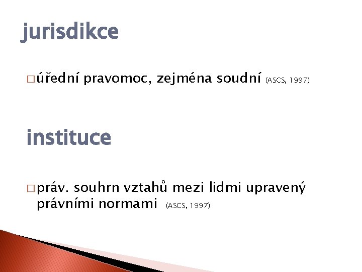 jurisdikce � úřední pravomoc, zejména soudní (ASCS, 1997) instituce � práv. souhrn vztahů mezi