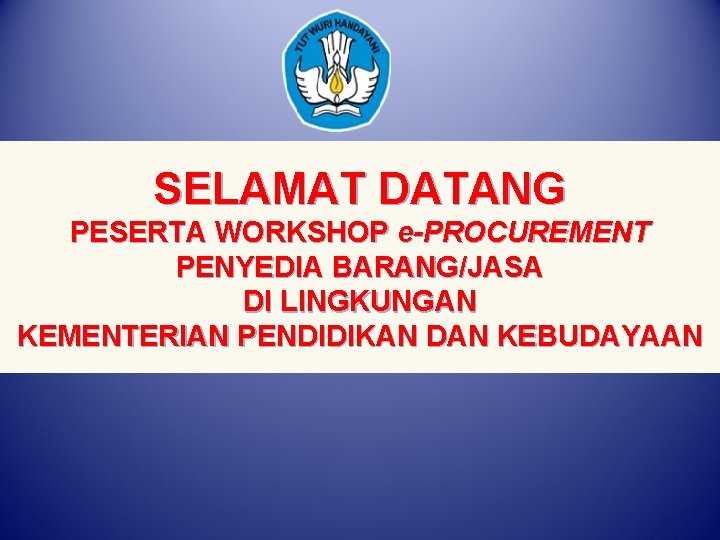 SELAMAT DATANG PESERTA WORKSHOP e-PROCUREMENT PENYEDIA BARANG/JASA DI LINGKUNGAN KEMENTERIAN PENDIDIKAN DAN KEBUDAYAAN 