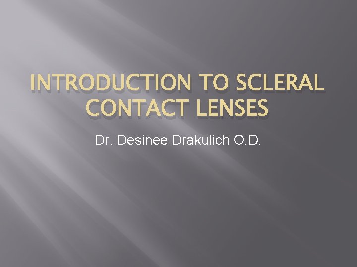 INTRODUCTION TO SCLERAL CONTACT LENSES Dr. Desinee Drakulich O. D. 
