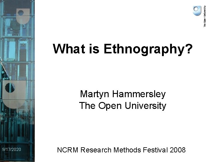 What is Ethnography? Martyn Hammersley The Open University 9/17/2020 NCRM Research Methods Festival 2008