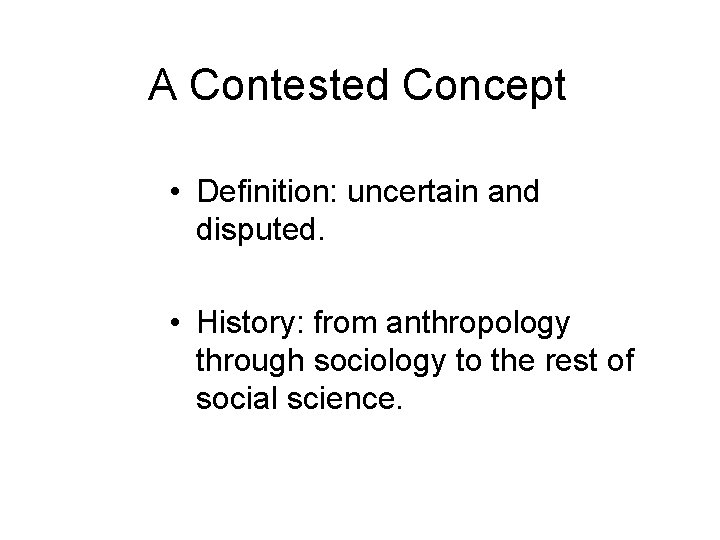 A Contested Concept • Definition: uncertain and disputed. • History: from anthropology through sociology