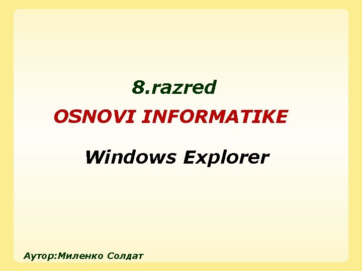 8. razred OSNOVI INFORMATIKE Windows Explorer Аутор: Миленко Солдат 