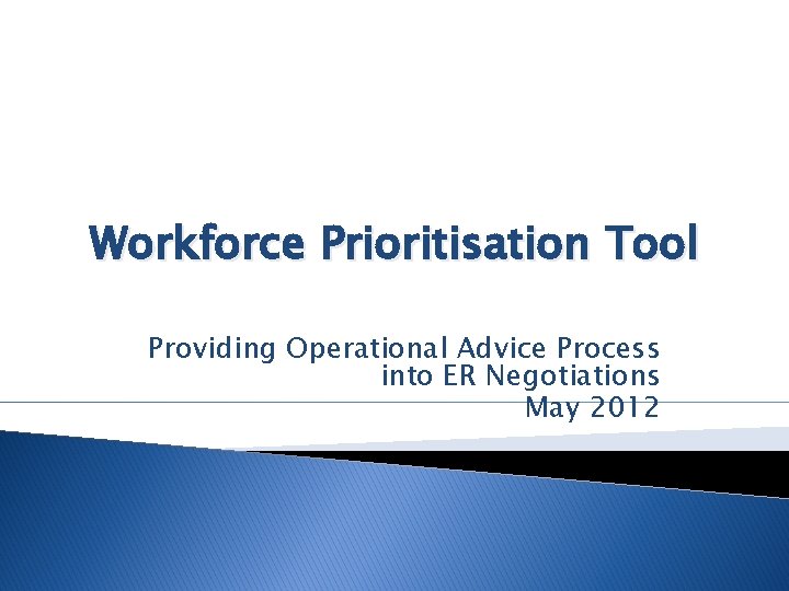 Workforce Prioritisation Tool Providing Operational Advice Process into ER Negotiations May 2012 